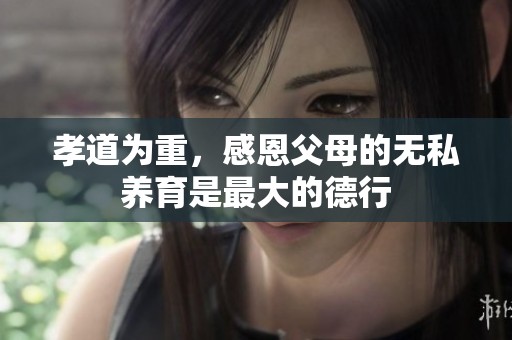 孝道为重，感恩父母的无私养育是最大的德行