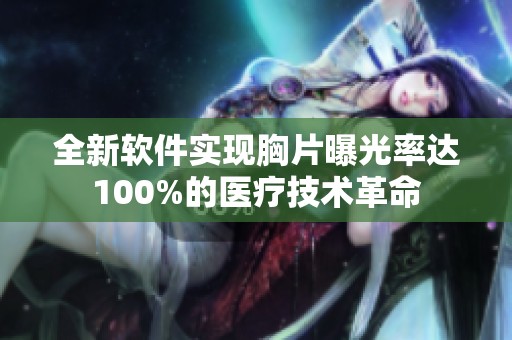 全新软件实现胸片曝光率达100%的医疗技术革命