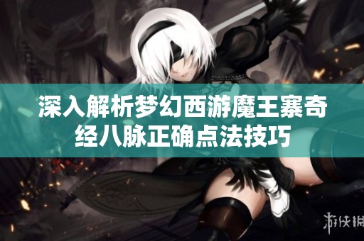 深入解析梦幻西游魔王寨奇经八脉正确点法技巧