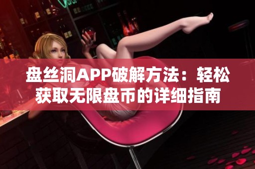 盘丝洞APP破解方法：轻松获取无限盘币的详细指南