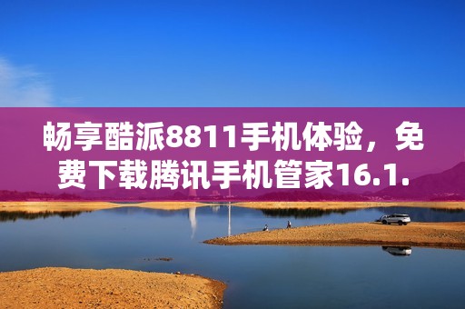 畅享酷派8811手机体验，免费下载腾讯手机管家16.1.15版本