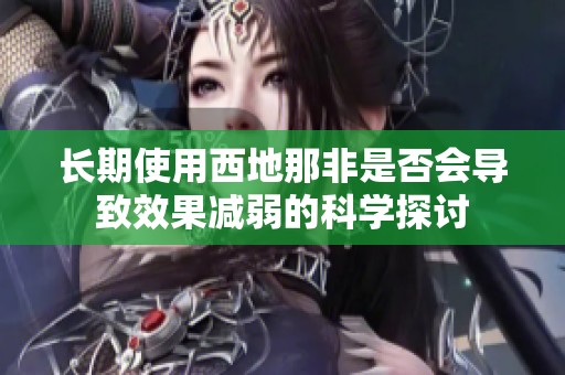 长期使用西地那非是否会导致效果减弱的科学探讨