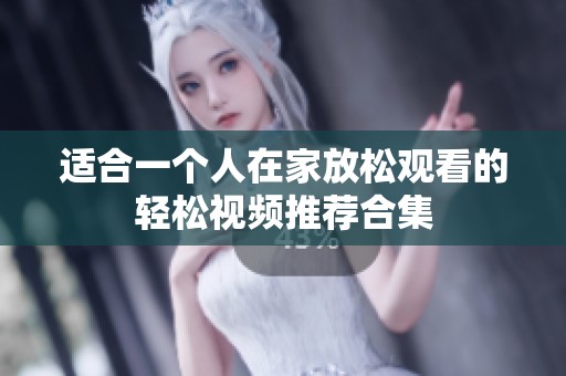 适合一个人在家放松观看的轻松视频推荐合集