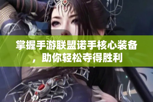 掌握手游联盟诺手核心装备，助你轻松夺得胜利