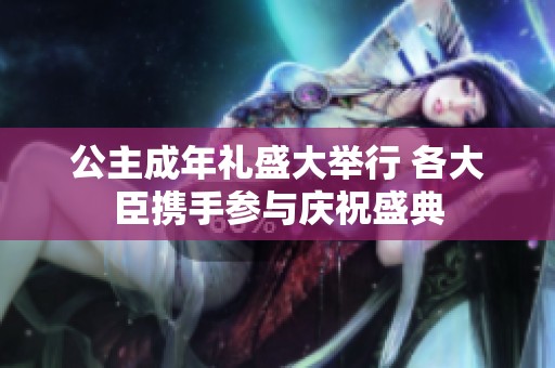 公主成年礼盛大举行 各大臣携手参与庆祝盛典