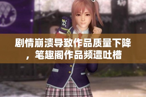 剧情崩溃导致作品质量下降，笔趣阁作品频遭吐槽