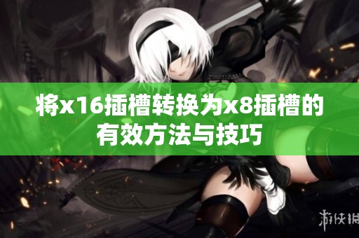 将x16插槽转换为x8插槽的有效方法与技巧