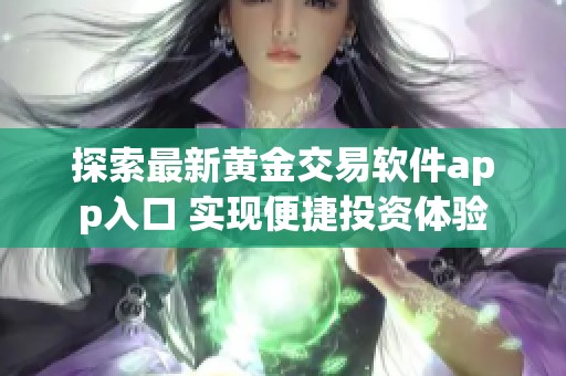 探索最新黄金交易软件app入口 实现便捷投资体验