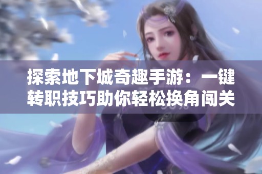 探索地下城奇趣手游：一键转职技巧助你轻松换角闯关冒险
