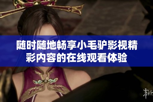 随时随地畅享小毛驴影视精彩内容的在线观看体验