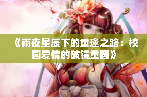 《雨夜星辰下的重逢之路：校园爱情的破镜重圆》