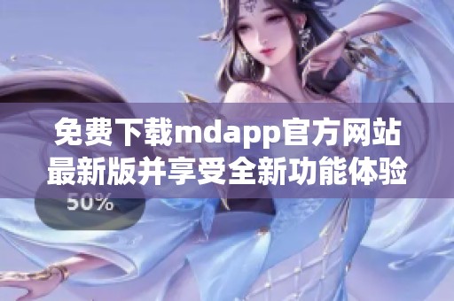 免费下载mdapp官方网站最新版并享受全新功能体验