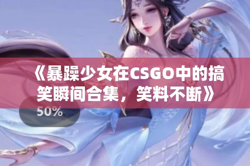 《暴躁少女在CSGO中的搞笑瞬间合集，笑料不断》