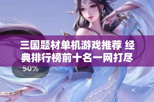 三国题材单机游戏推荐 经典排行榜前十名一网打尽