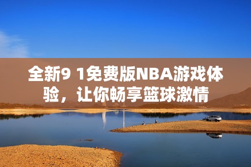 全新9 1免费版NBA游戏体验，让你畅享篮球激情