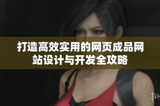 打造高效实用的网页成品网站设计与开发全攻略