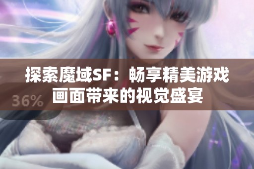 探索魔域SF：畅享精美游戏画面带来的视觉盛宴