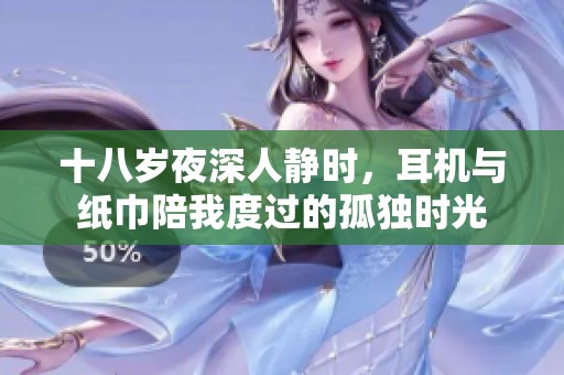 十八岁夜深人静时，耳机与纸巾陪我度过的孤独时光