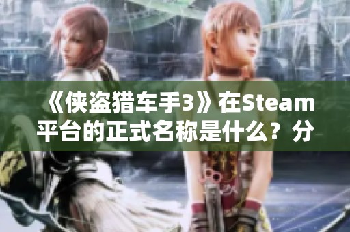 《侠盗猎车手3》在Steam平台的正式名称是什么？分享页面解读