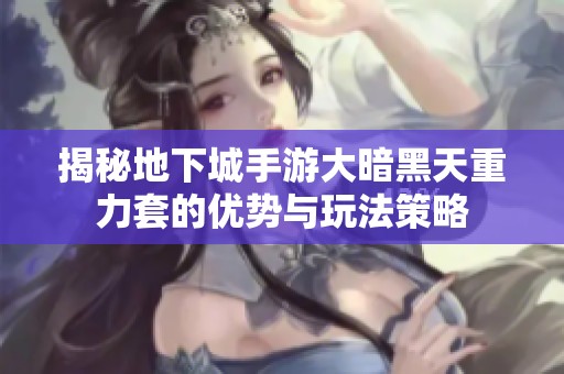 揭秘地下城手游大暗黑天重力套的优势与玩法策略