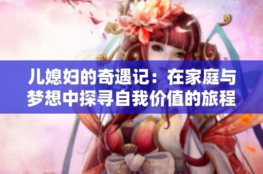 儿媳妇的奇遇记：在家庭与梦想中探寻自我价值的旅程