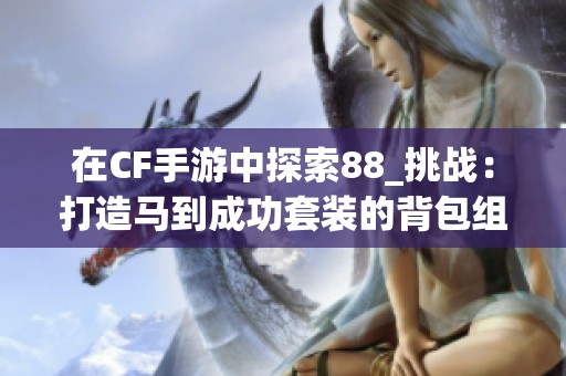 在CF手游中探索88_挑战：打造马到成功套装的背包组合攻略