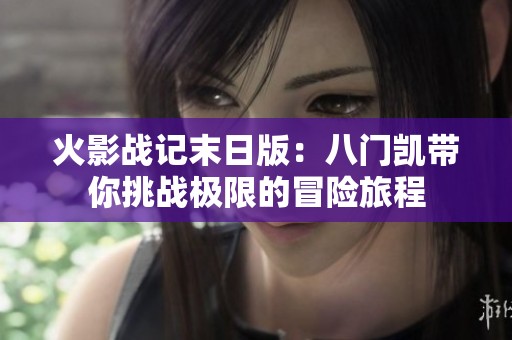 火影战记末日版：八门凯带你挑战极限的冒险旅程