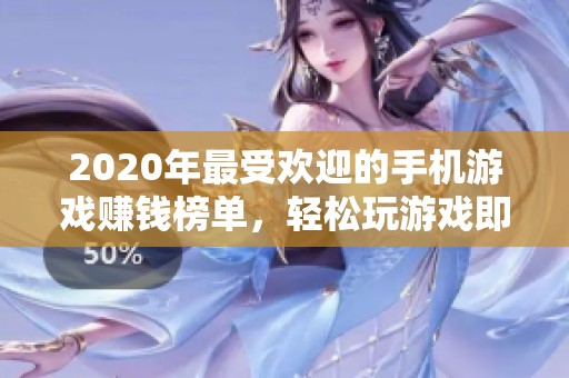 2020年最受欢迎的手机游戏赚钱榜单，轻松玩游戏即可获得收益