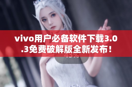 vivo用户必备软件下载3.0.3免费破解版全新发布！