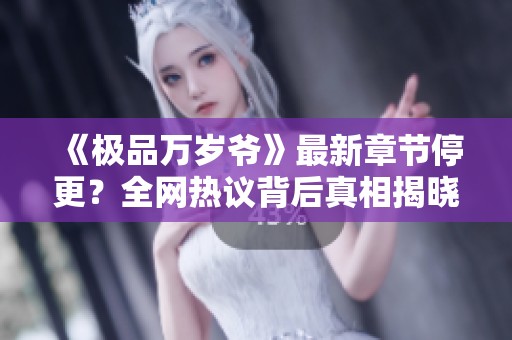 《极品万岁爷》最新章节停更？全网热议背后真相揭晓