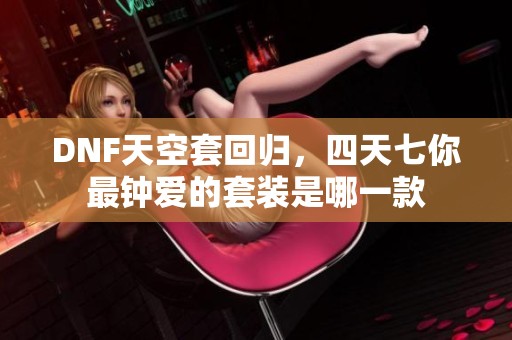 DNF天空套回归，四天七你最钟爱的套装是哪一款