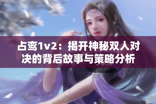 占鸾1v2：揭开神秘双人对决的背后故事与策略分析