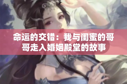 命运的交错：我与闺蜜的哥哥走入婚姻殿堂的故事