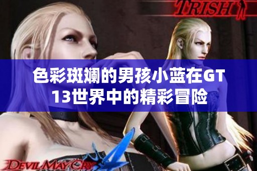色彩斑斓的男孩小蓝在GT13世界中的精彩冒险