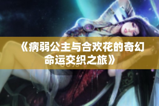 《病弱公主与合欢花的奇幻命运交织之旅》
