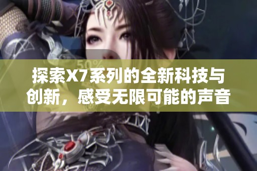 探索X7系列的全新科技与创新，感受无限可能的声音体验