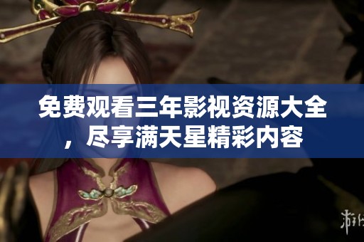 免费观看三年影视资源大全，尽享满天星精彩内容