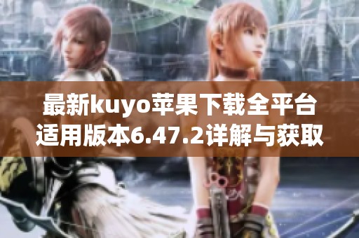 最新kuyo苹果下载全平台适用版本6.47.2详解与获取方式