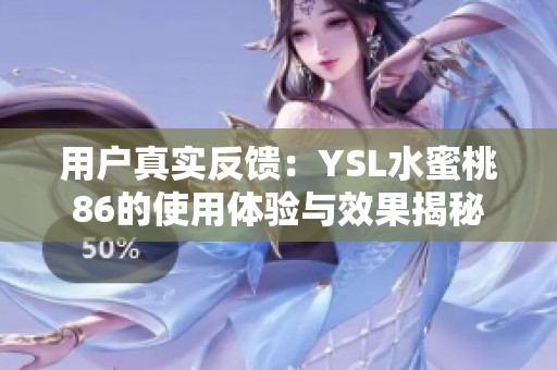 用户真实反馈：YSL水蜜桃86的使用体验与效果揭秘