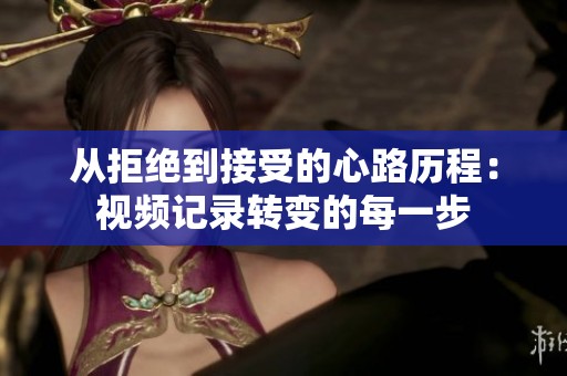 从拒绝到接受的心路历程：视频记录转变的每一步