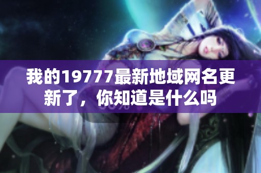 我的19777最新地域网名更新了，你知道是什么吗