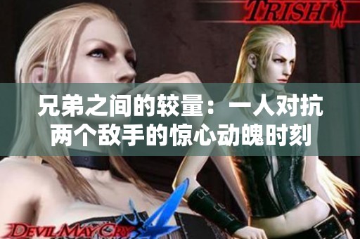 兄弟之间的较量：一人对抗两个敌手的惊心动魄时刻