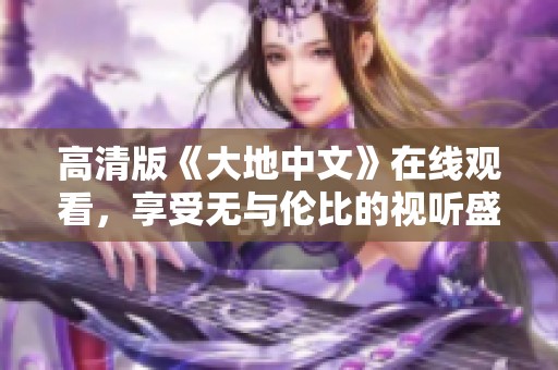 高清版《大地中文》在线观看，享受无与伦比的视听盛宴