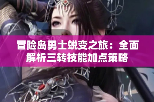 冒险岛勇士蜕变之旅：全面解析三转技能加点策略
