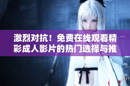激烈对抗！免费在线观看精彩成人影片的热门选择与推荐