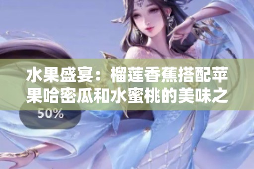 水果盛宴：榴莲香蕉搭配苹果哈密瓜和水蜜桃的美味之旅
