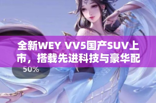 全新WEY VV5国产SUV上市，搭载先进科技与豪华配置
