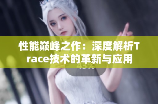 性能巅峰之作：深度解析Trace技术的革新与应用