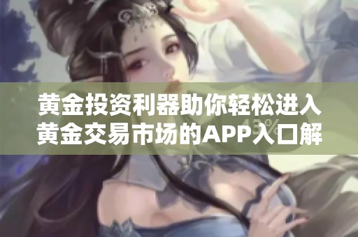 黄金投资利器助你轻松进入黄金交易市场的APP入口解析