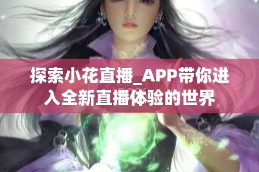 探索小花直播_APP带你进入全新直播体验的世界